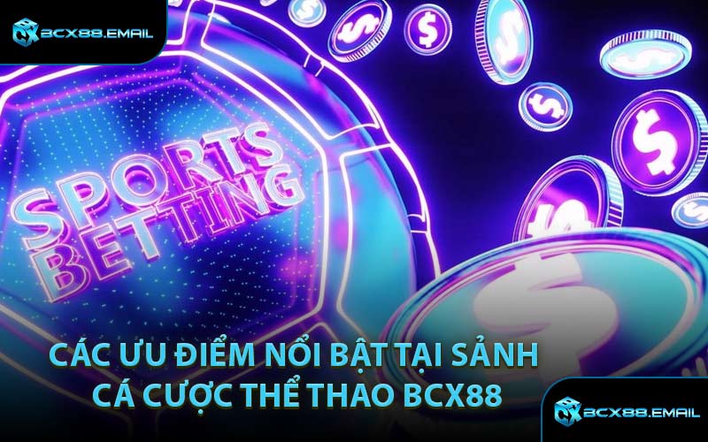 Các Ưu Điểm Nổi Bật Tại Sảnh Cá Cược Thể Thao BCX88