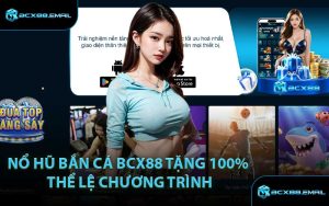 Nổ Hũ Bắn Cá BCX88 Tặng 100% Thể Lệ Chương Trình