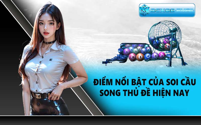 Điểm nổi bật của soi cầu song thủ đề hiện nay