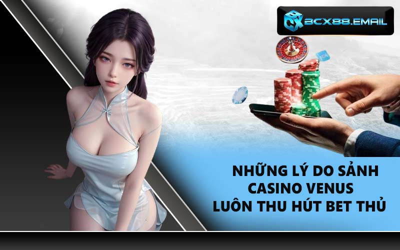 Những lý do sảnh casino venus luôn thu hút bet thủ