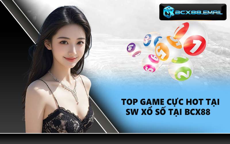 Top game cực hot tại SW Xổ Số tại BCX88